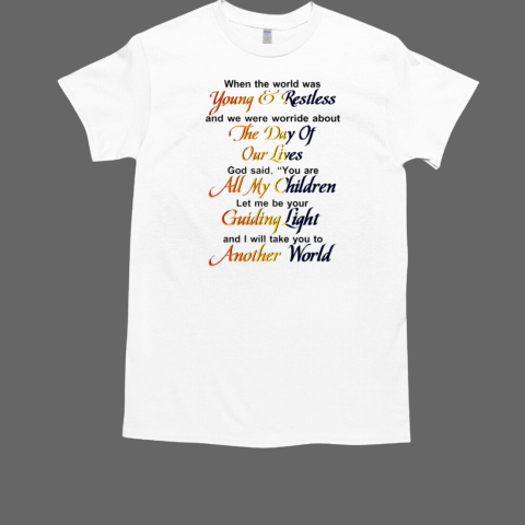 When The World Was Young And Restless And We Were Worried About The Day Of Our Lives T-Shirt