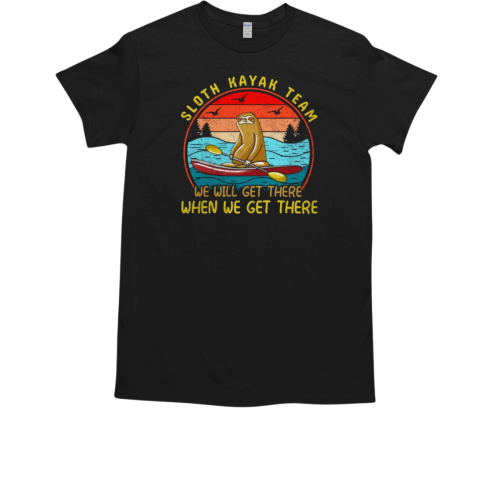 Sloth Kayak Team We Will Get There When We Get There Kayaking T-Shirt