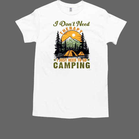 I Don't Need Therapy I Just Need To Go Camping T-Shirt