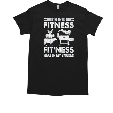 I'm Into Fitness Fit'ness Meat In My Smoker BBQ Party T-Shirt