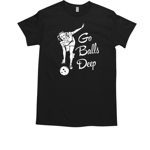 Go balls deep T-Shirt