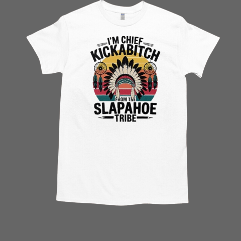 I'm Chief Kickabitch From The Slapahoe Tribe T-Shirt