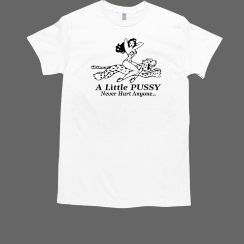 A Little Pussy Never Hurt Anyone T-Shirt