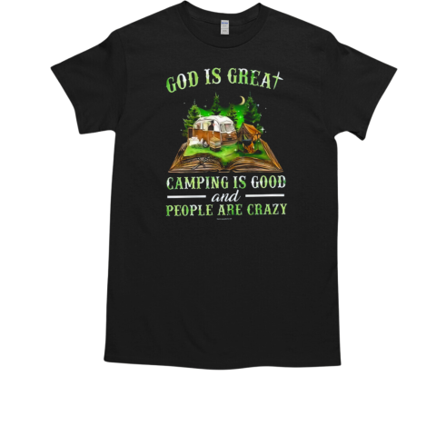 God Is Great Camping Is Good And People Are Crazy T-Shirt