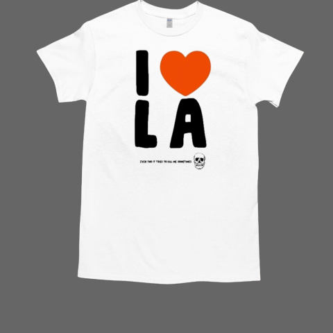 I Love La Even Tho It Tries To Kill Me Sometimes T-Shirt