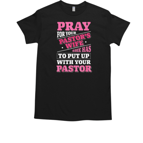 Pray For Your Pastor's Wife She Has To Put Up With Your Pastor T-Shirt