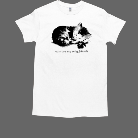 Cats Are My Only Friends T-Shirt