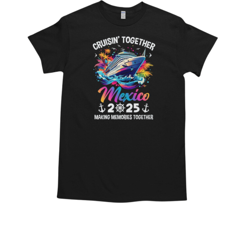 Cruisin Together Mexico Vacation Beach 2025 Memories Squad T-Shirt