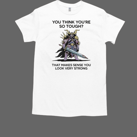 Dakota Cates You Think You're So Tough That Makes Sense You Look Very Strong T-Shirt