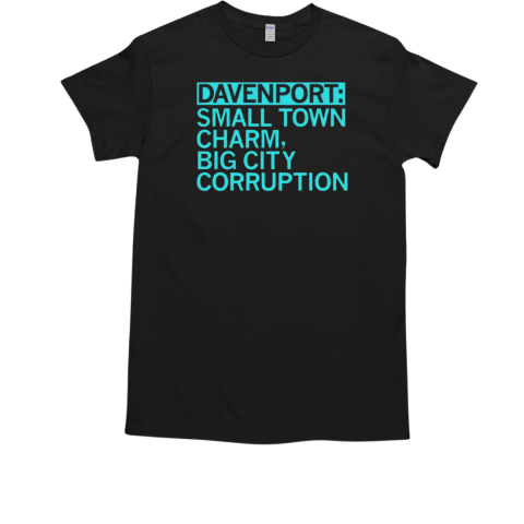 Davenport small town charm big city corruption T-Shirt