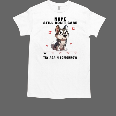 Dog nope still don't care try again tomorrow T-Shirt