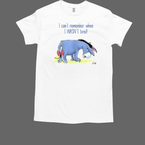 Eeyore I can't remember when I wasn't tired T-Shirt