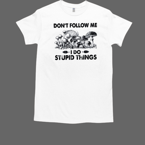 Mushroom Don't Follow Me I Do Stupid Things T-Shirt