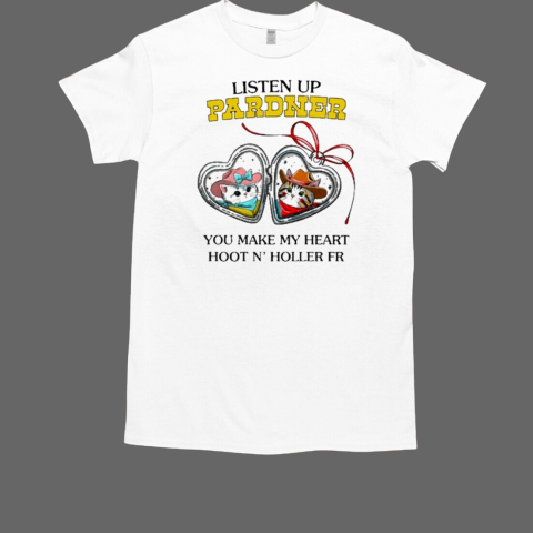 Listen Up Pardner You Make My Heart Hoot N' Holler Fr T-Shirt