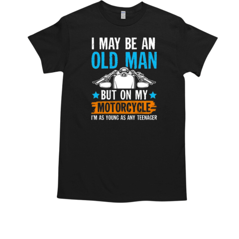 I May Be An Old Man But On My Motorcycle I'm Was Young As Any Teenager T-Shirt