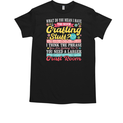 What Do You Mean I Have Too Much Grafting Stuff T-Shirt