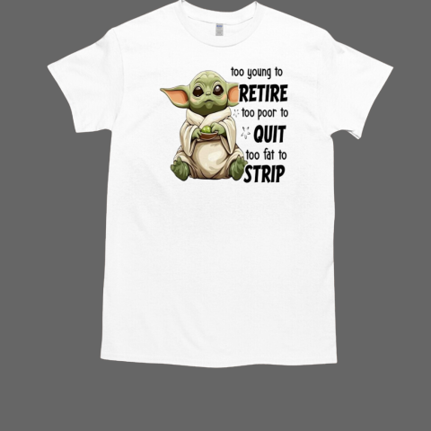 Baby Yoda too young to retire too poor to quit too fat to strip T-Shirt