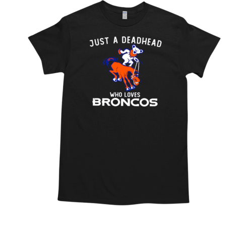 Just a deadhead who loves Broncos Grateful Dead T-Shirt