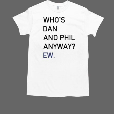 Olagrapes Who's Dan And Phil Anyway Ew T-Shirt