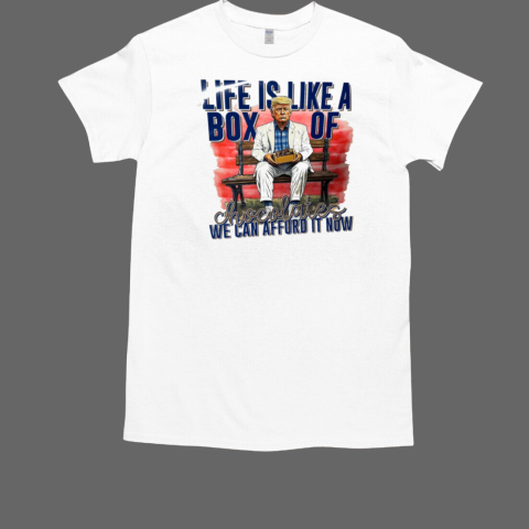 Trump Life Is Like A Box Of Chocolates We Can Afford It Now T-Shirt