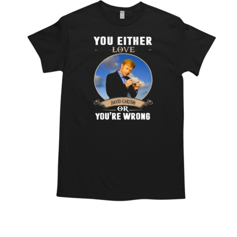 You Either Love David Caruso Or You're Wrong T-Shirt