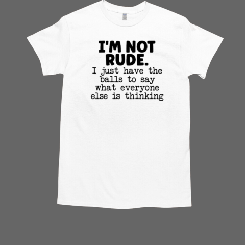 I'm Not Rude I Just Say What Everyone Else Is Thinking T-Shirt