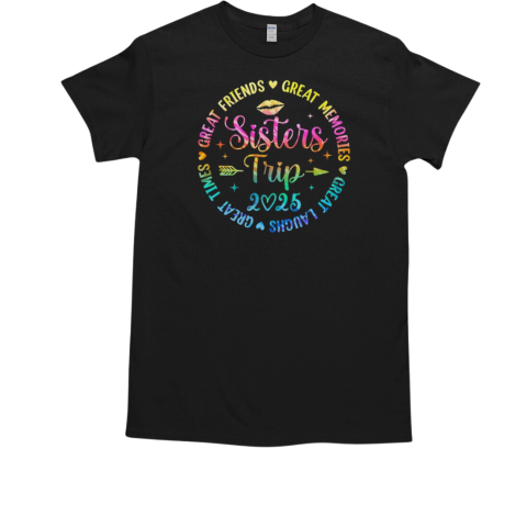 Sisters Trip 2025 Great Friends Laughs Memories Times Summer T-Shirt