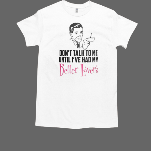 Top Don't Talk To Me Until I've Had My Better Lovers Coffee T-Shirt