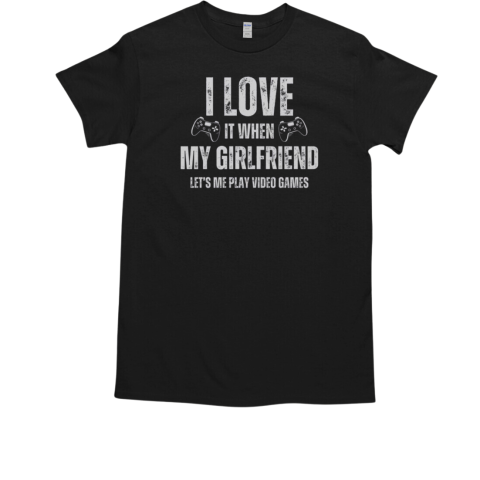 Happy I Love It When My Girlfriend Lets Me Play Video Games T-Shirt