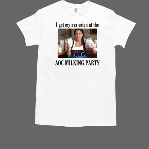 I Got My Ass Eaten At The AOC Milking Party T-Shirt