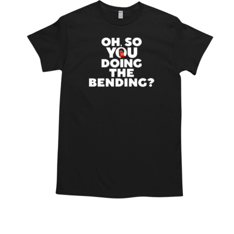 Oh So You Doing The Bending T-Shirt