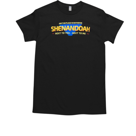 Shenandoah Ain't No Place I'd Rather Be Next To You Next To Me T-Shirt