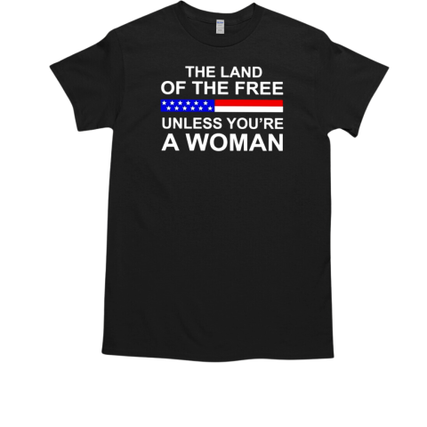 The Land Of The Free Unless You're A Woman T-Shirt