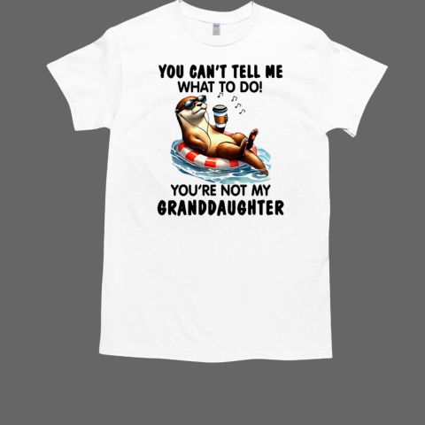 You Can't Tell Me What To Do You're Not My Granddaughter T-Shirt