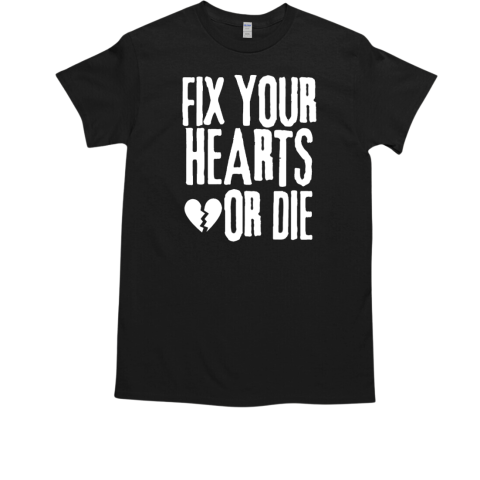 Fix Your Hearts Or Die T-Shirt