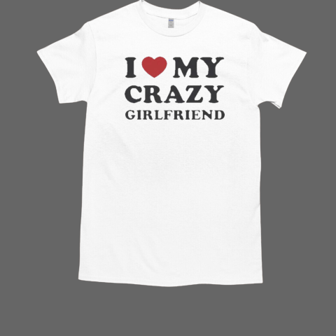 I Love My Crazy Girlfriend T-Shirt