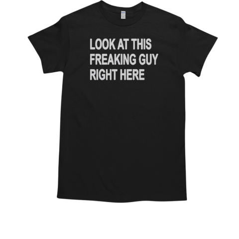 Top Look At This Freaking Guy Right Here T-Shirt