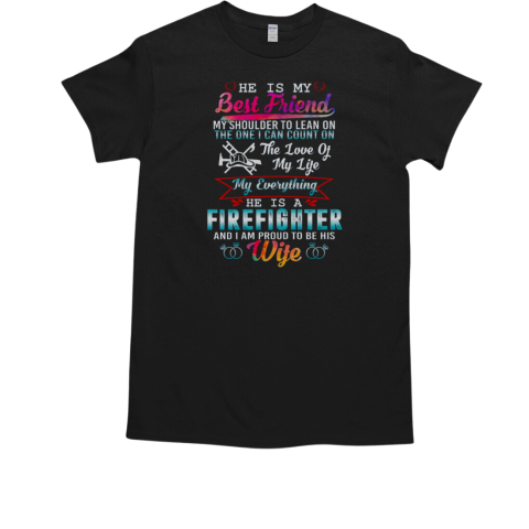 I'm proud to be his Wife He is my Best Friend my Everything He is a Firefighter T-Shirt