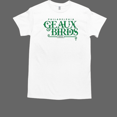 Philadelphia Eagles Geaux Birds Philly 2025 T-Shirt