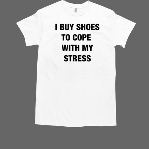 I Buy Shoes To Cope With My Stress T-Shirt